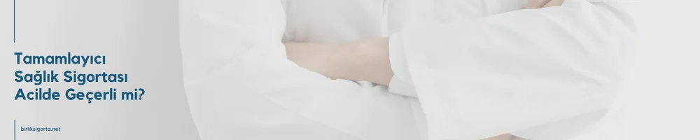 Tamamlayıcı sağlık sigortası acilde geçerli mi?
