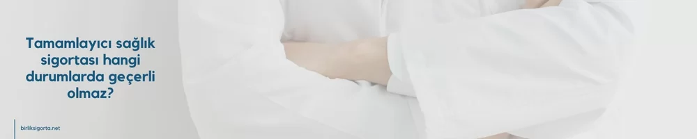 Tamamlayıcı sağlık sigortası hangi durumlarda geçerli olmaz?